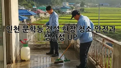 인천 문학동 건설 현장 청소: 안전과 생산성 UP!